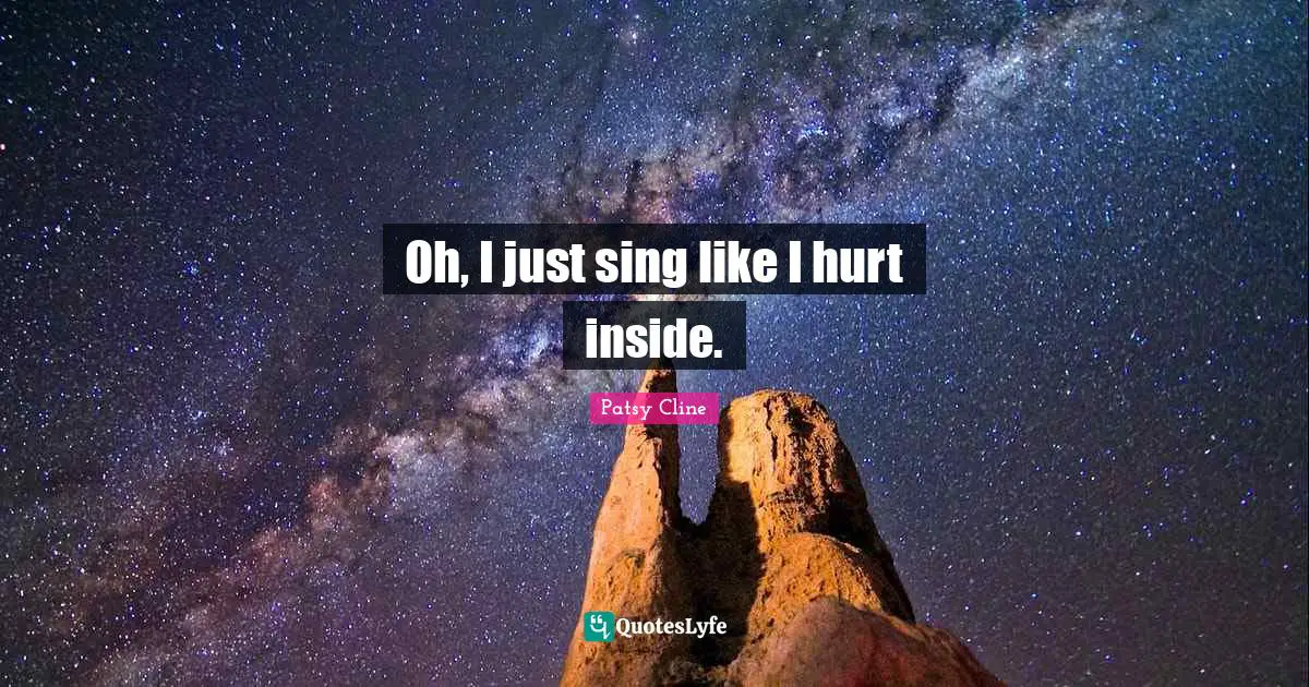 Oh, I just sing like I hurt inside.
