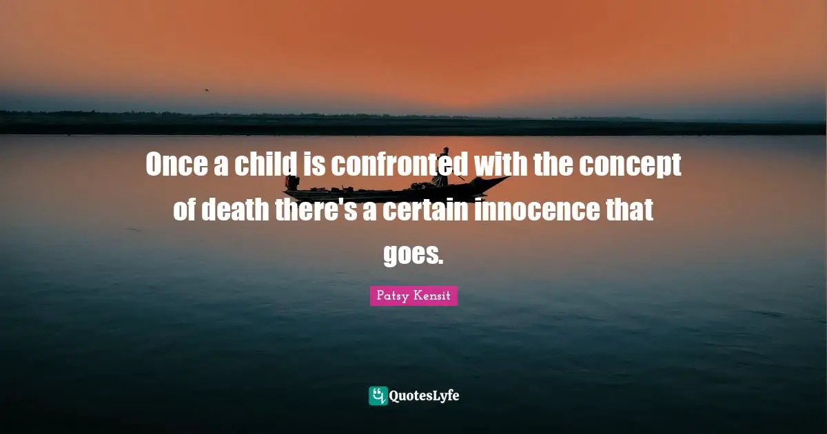 Once a child is confronted with the concept of death there's a certain innocence that goes.
