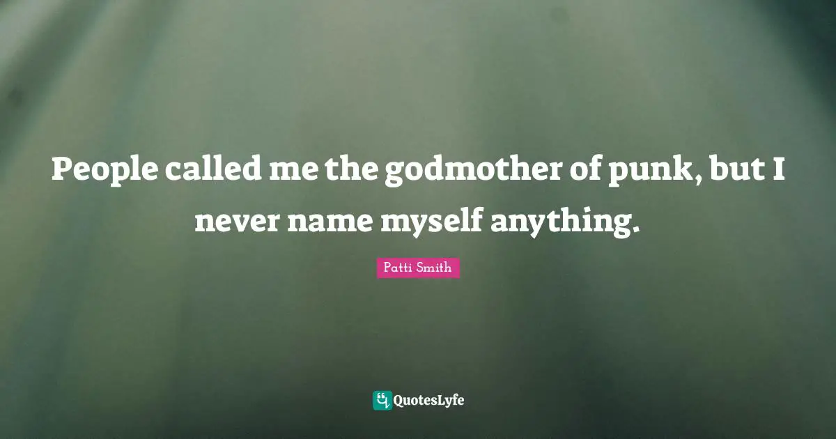 People called me the godmother of punk, but I never name myself anything.