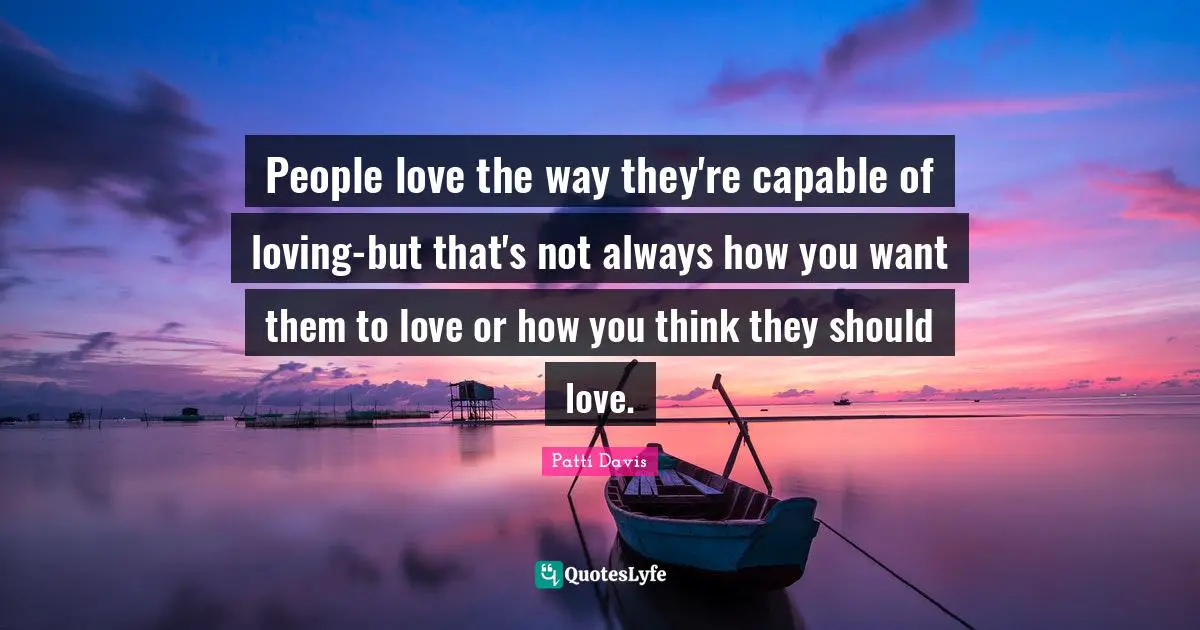 People love the way they're capable of loving-but that's not always how you want them to love or how you think they should love.