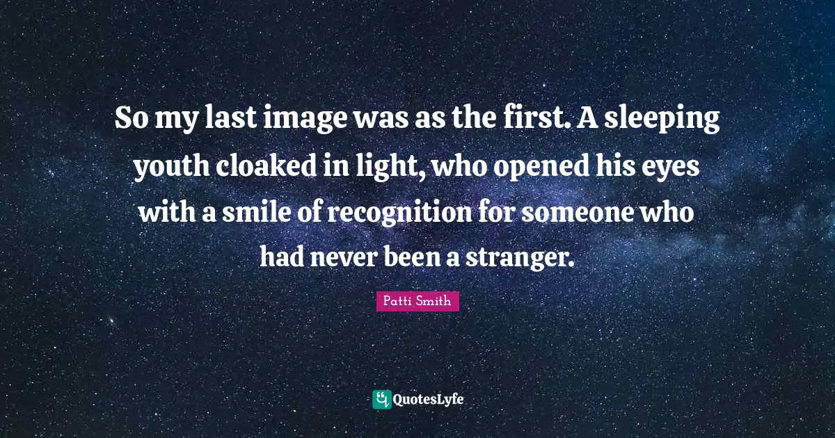 So my last image was as the first. A sleeping youth cloaked in light, who opened his eyes with a smile of recognition for someone who had never been a stranger.