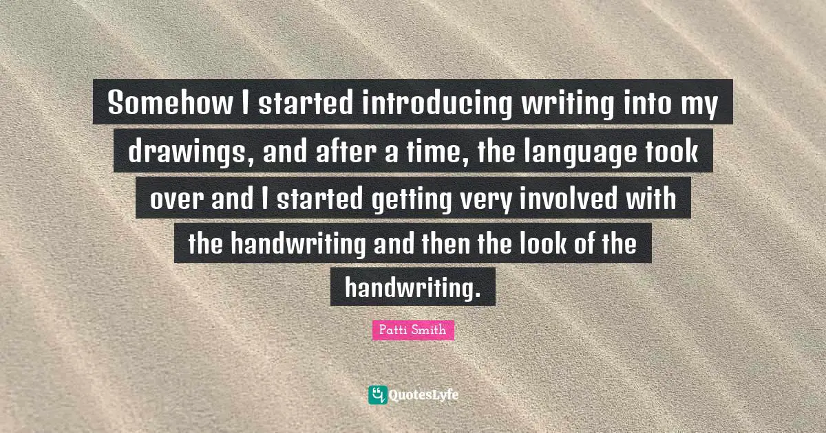 Handwriting Quotes: "Somehow I started introducing writing into my drawings, and after a time, the language took over and I started getting very involved with the handwriting and then the look of the handwriting."