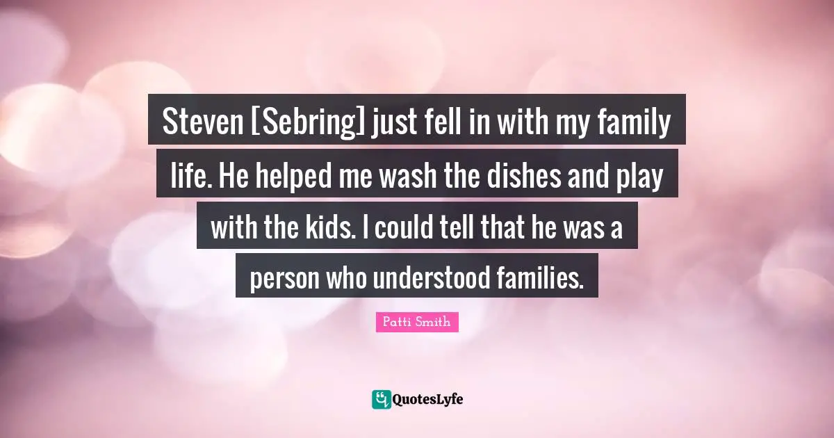 Steven [Sebring] just fell in with my family life. He helped me wash the dishes and play with the kids. I could tell that he was a person who understood families.