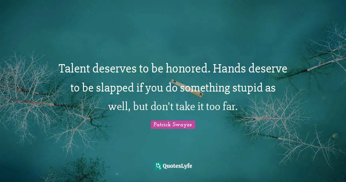 Honored Quotes: "Talent deserves to be honored. Hands deserve to be slapped if you do something stupid as well, but don't take it too far."