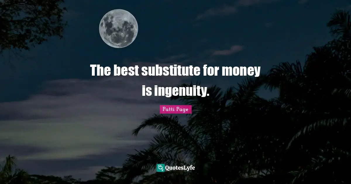 The best substitute for money is ingenuity.