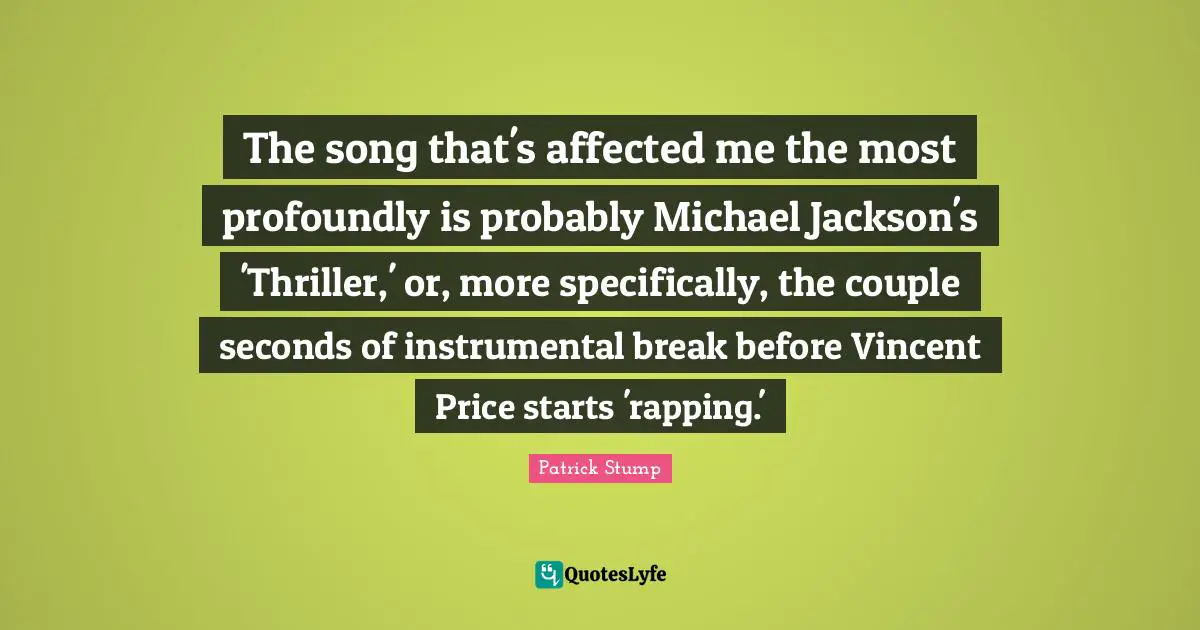 The song that's affected me the most profoundly is probably Michael Jackson's 'Thriller,' or, more specifically, the couple seconds of instrumental break before Vincent Price starts 'rapping.'