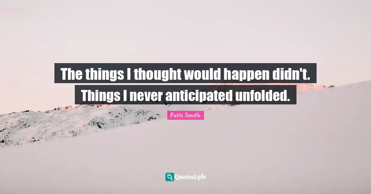 The things I thought would happen didn't. Things I never anticipated unfolded.