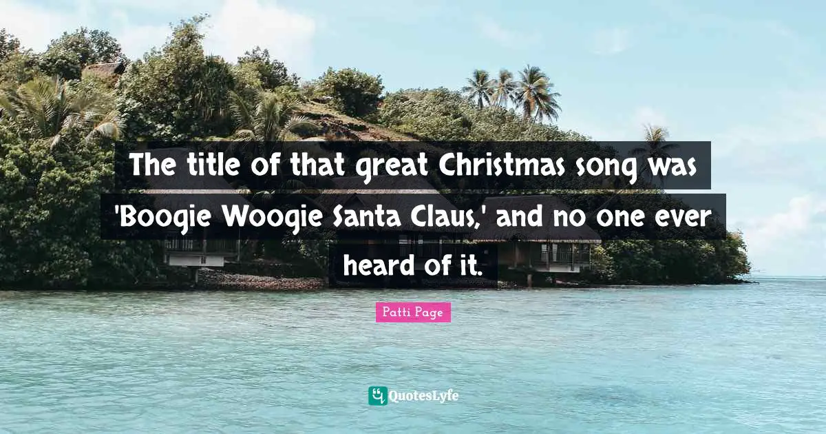 Boogie Quotes: "The title of that great Christmas song was 'Boogie Woogie Santa Claus,' and no one ever heard of it."