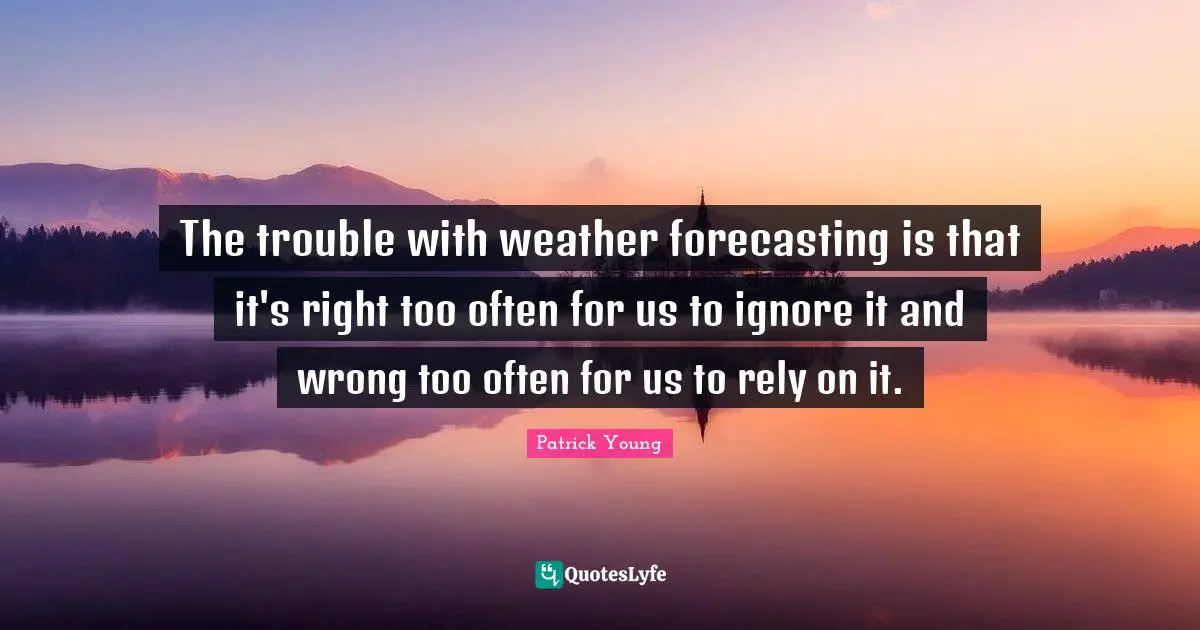 Weather Quotes: "The trouble with weather forecasting is that it's right too often for us to ignore it and wrong too often for us to rely on it."