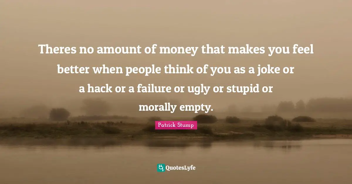 What People Think Of You Quotes: "Theres no amount of money that makes you feel better when people think of you as a joke or a hack or a failure or ugly or stupid or morally empty."
