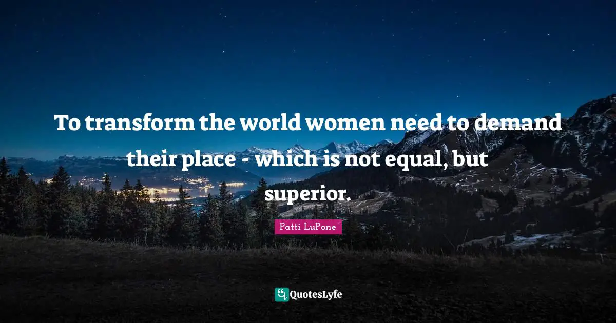 To transform the world women need to demand their place - which is not equal, but superior.