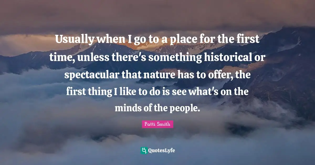 Usually when I go to a place for the first time, unless there's something historical or spectacular that nature has to offer, the first thing I like to do is see what's on the minds of the people.