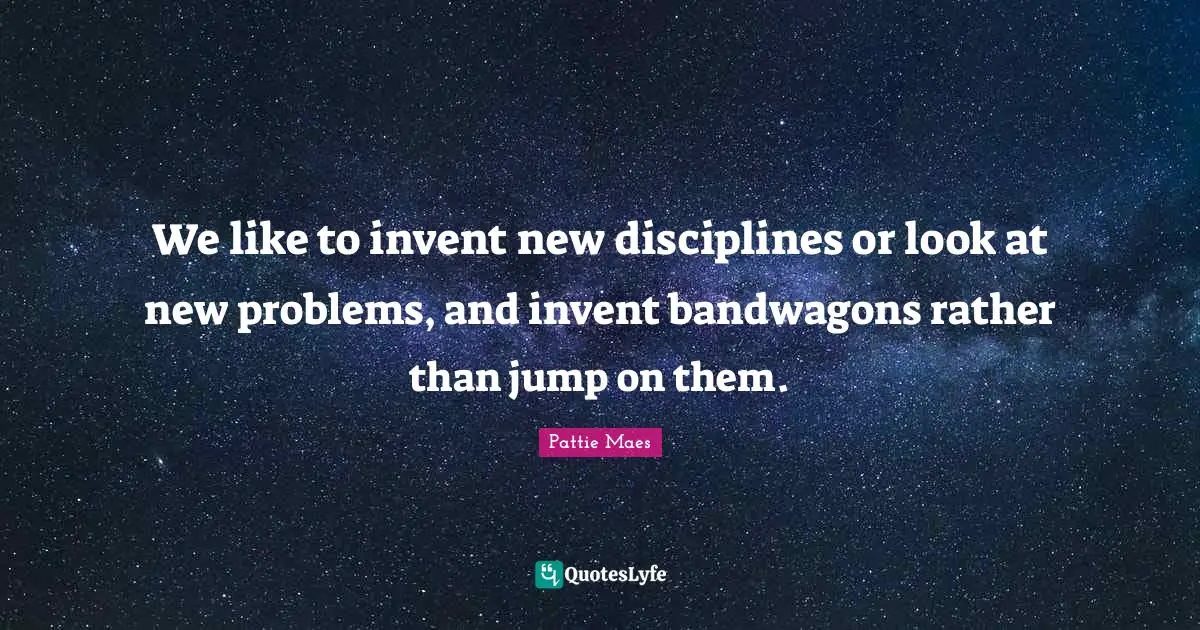 We like to invent new disciplines or look at new problems, and invent bandwagons rather than jump on them.