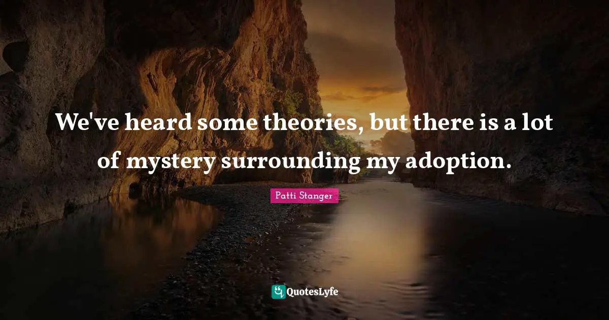 We've heard some theories, but there is a lot of mystery surrounding my adoption.