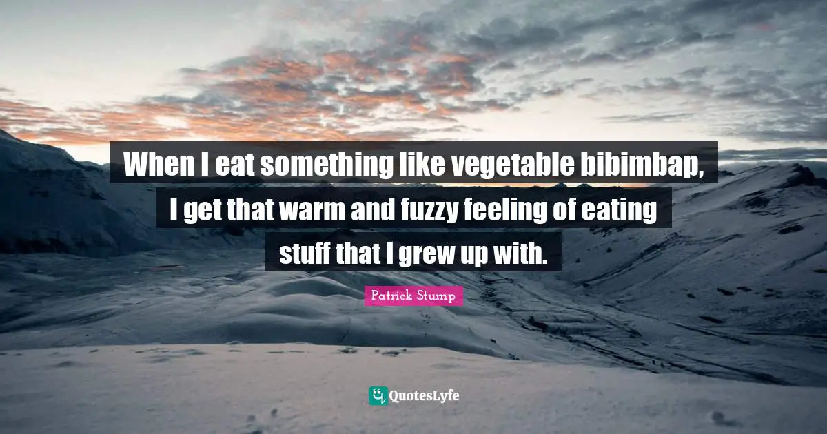 Fuzzy Quotes: "When I eat something like vegetable bibimbap, I get that warm and fuzzy feeling of eating stuff that I grew up with."