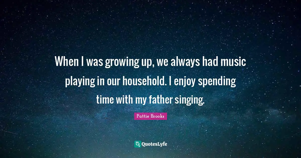 When I was growing up, we always had music playing in our household. I enjoy spending time with my father singing.