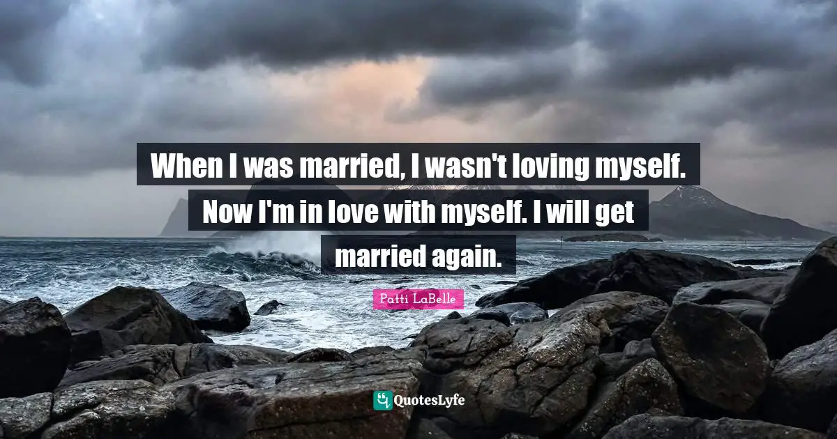When I was married, I wasn't loving myself. Now I'm in love with myself. I will get married again.