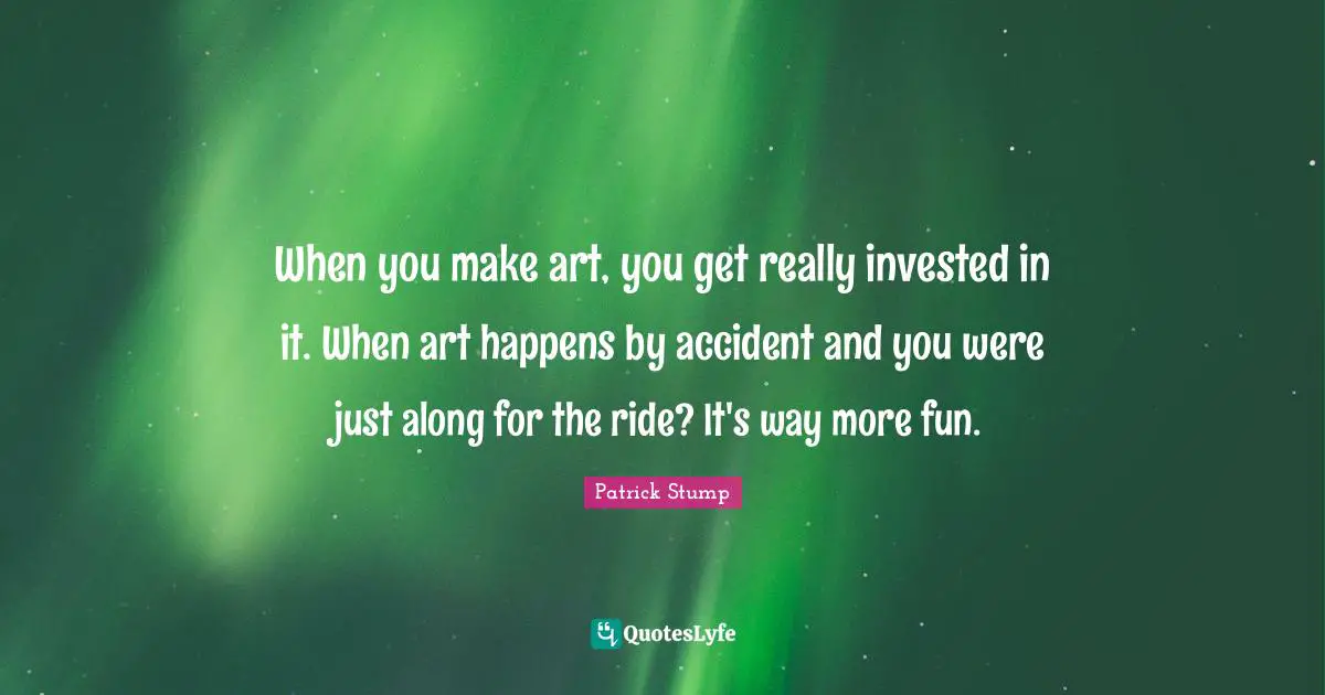 When you make art, you get really invested in it. When art happens by accident and you were just along for the ride? It's way more fun.