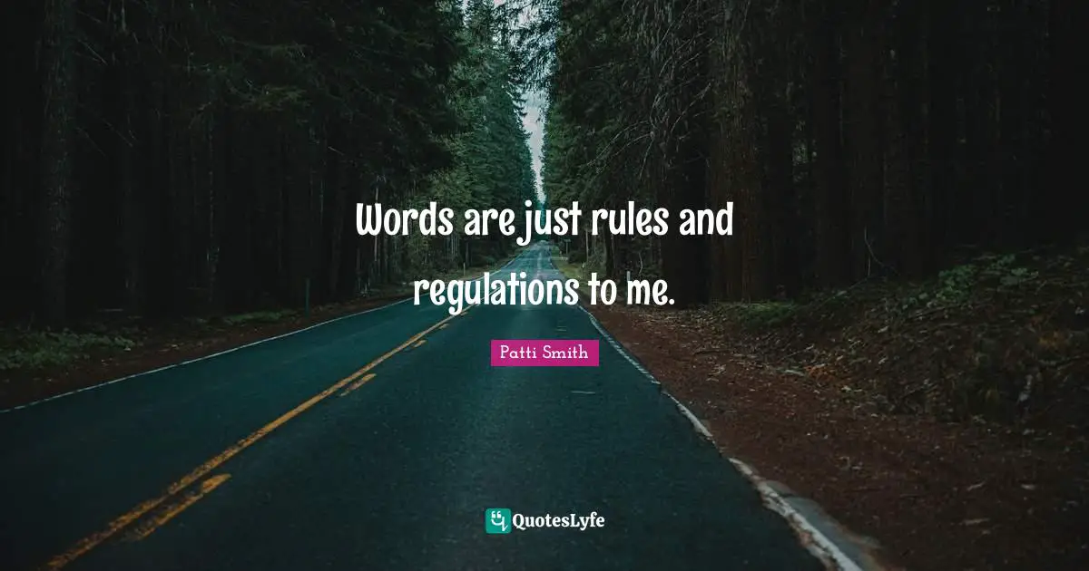 Words are just rules and regulations to me.