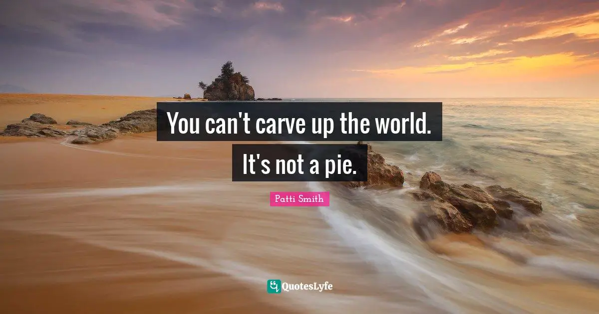 You can't carve up the world. It's not a pie.