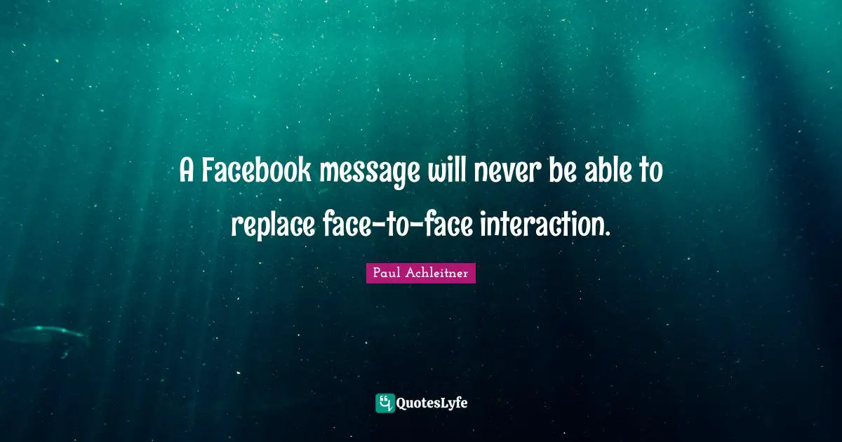 A Facebook message will never be able to replace face-to-face interaction.