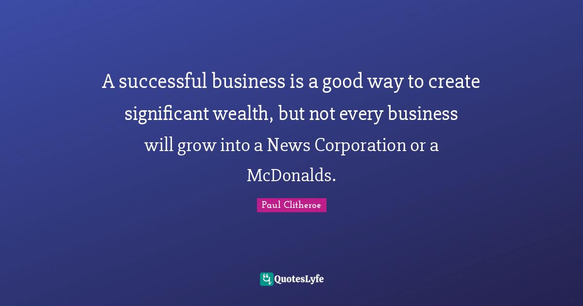 Mcdonalds Quotes: "A successful business is a good way to create significant wealth, but not every business will grow into a News Corporation or a McDonalds."