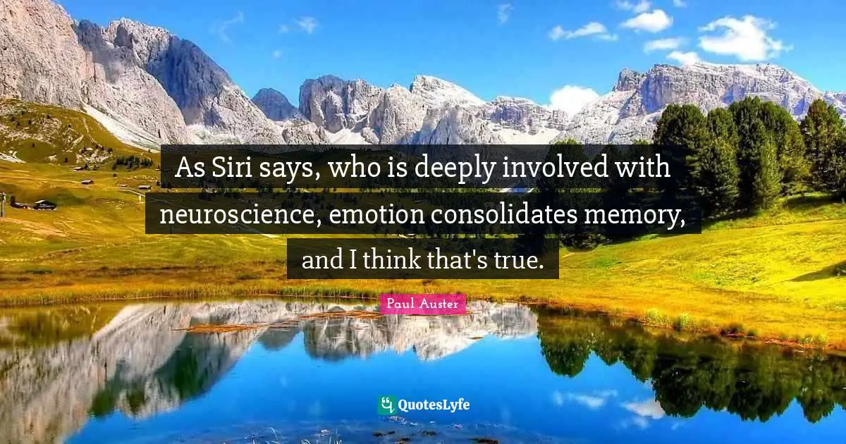 As Siri says, who is deeply involved with neuroscience, emotion consolidates memory, and I think that's true.