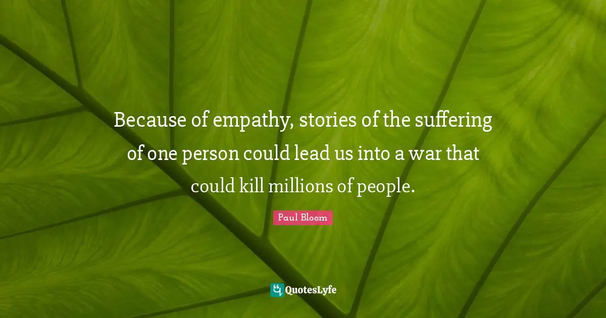 Because of empathy, stories of the suffering of one person could lead us into a war that could kill millions of people.