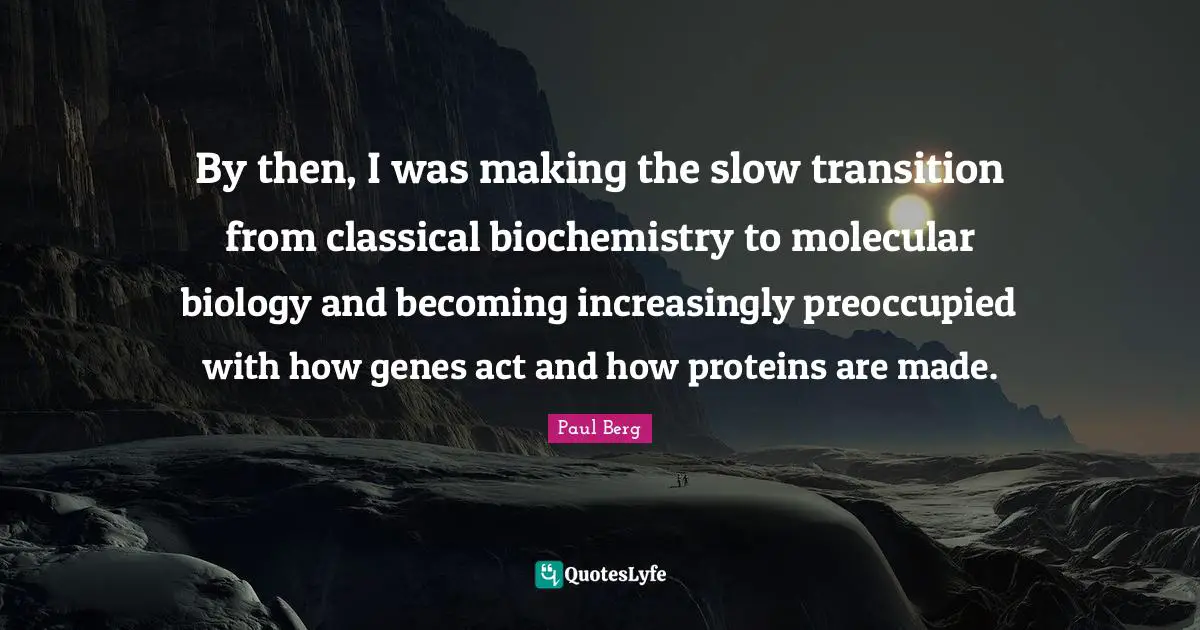 By then, I was making the slow transition from classical biochemistry to molecular biology and becoming increasingly preoccupied with how genes act and how proteins are made.