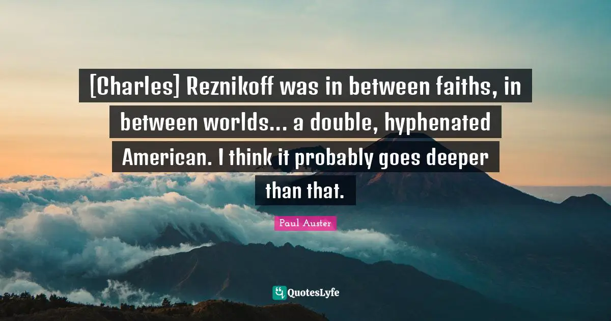 [Charles] Reznikoff was in between faiths, in between worlds... a double, hyphenated American. I think it probably goes deeper than that.