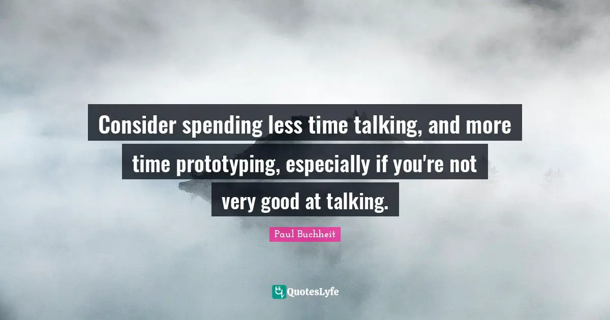 Spending Time Quotes: "Consider spending less time talking, and more time prototyping, especially if you're not very good at talking."