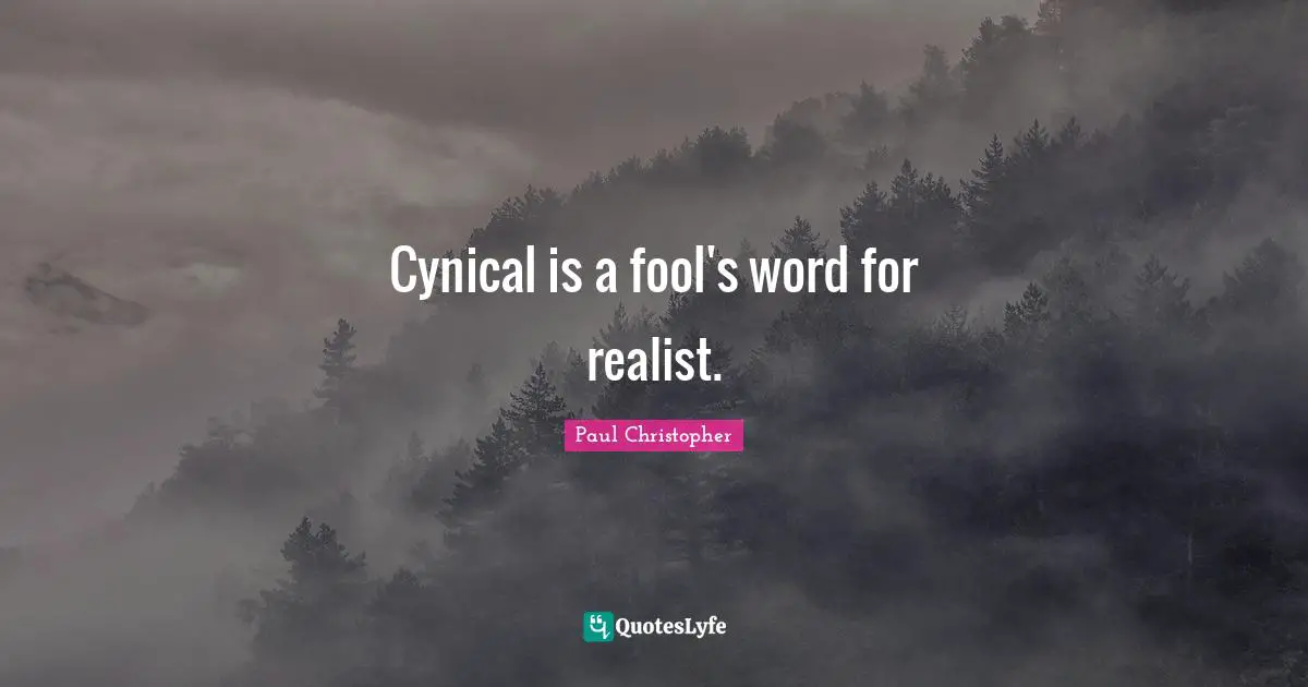 Cynical is a fool's word for realist.