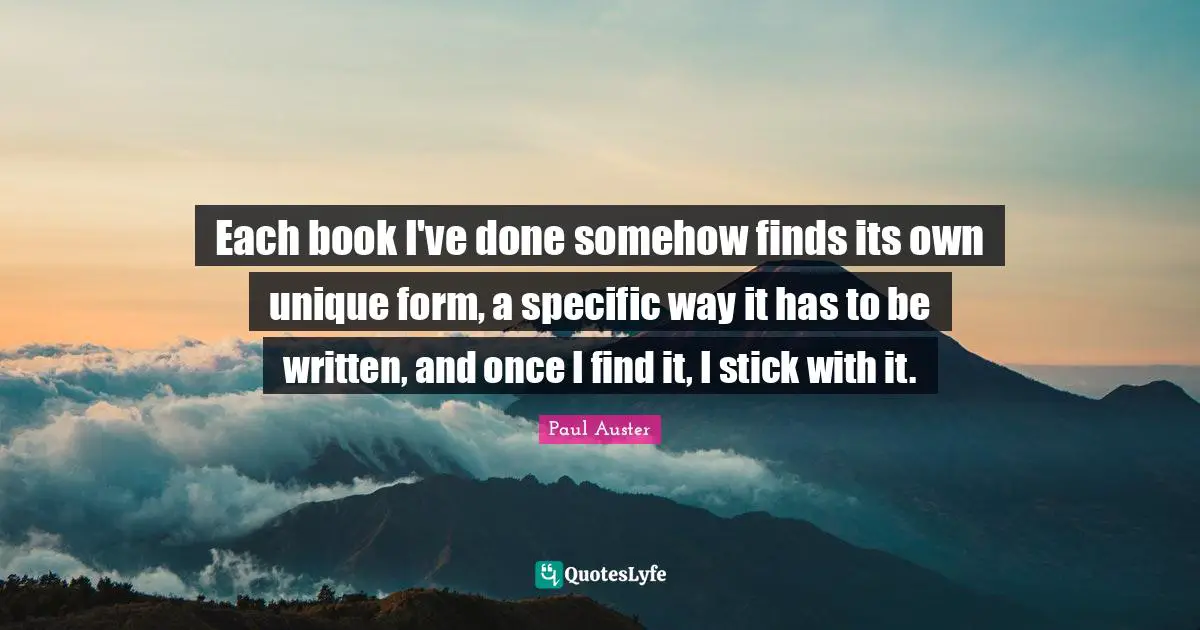 Each book I've done somehow finds its own unique form, a specific way it has to be written, and once I find it, I stick with it.