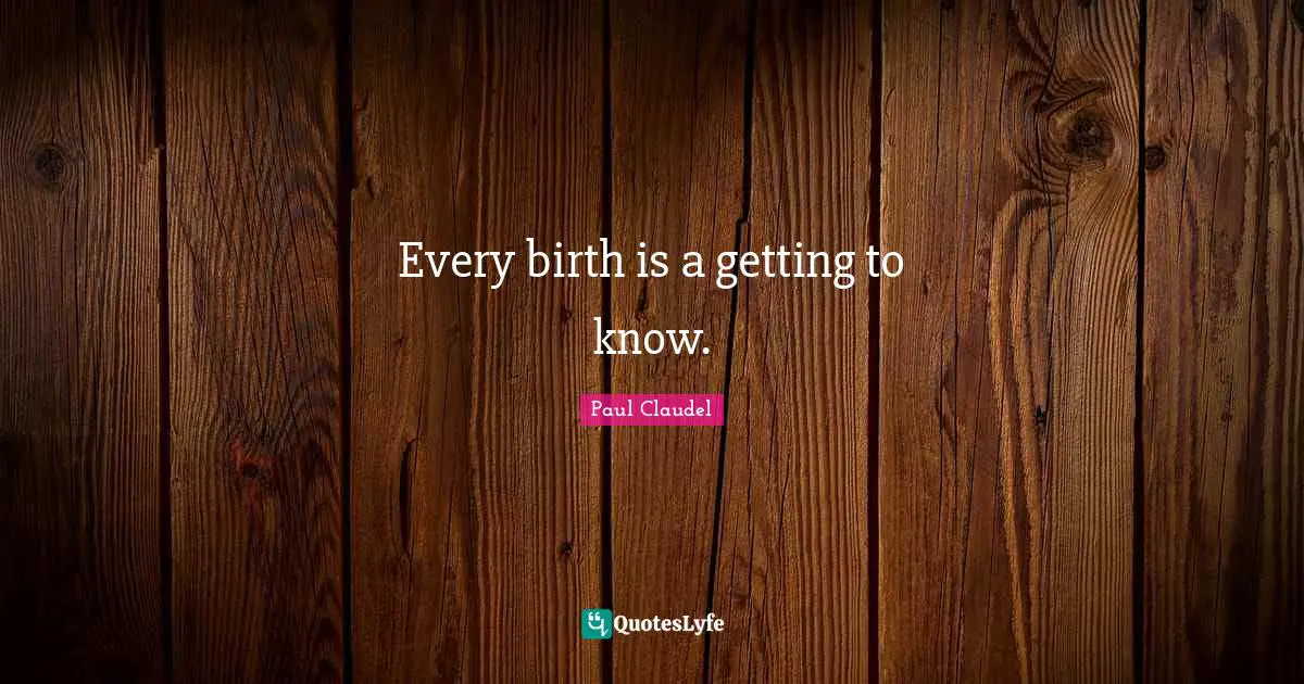 Every birth is a getting to know.
