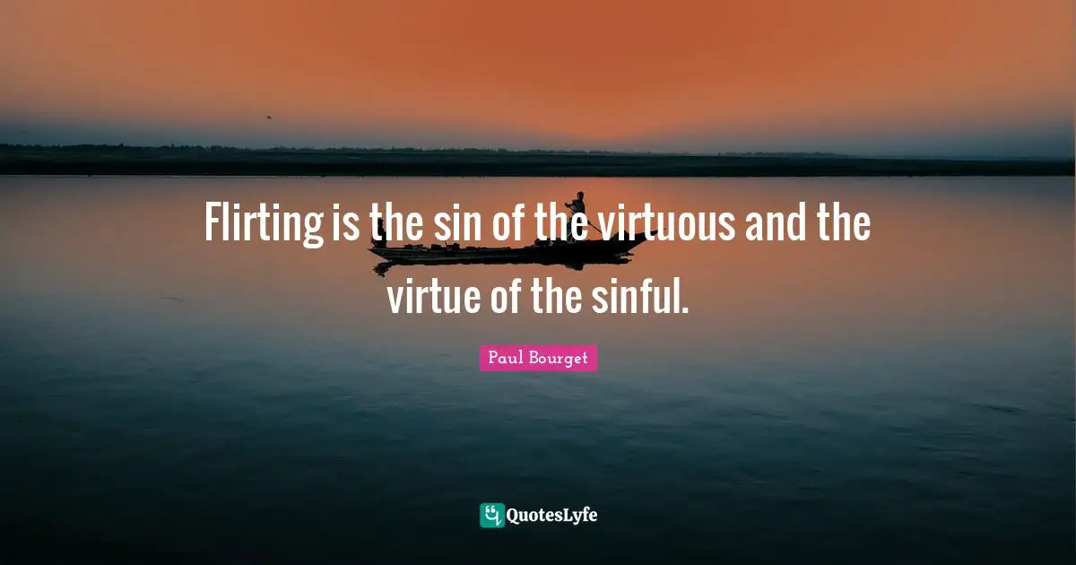 Flirting is the sin of the virtuous and the virtue of the sinful.