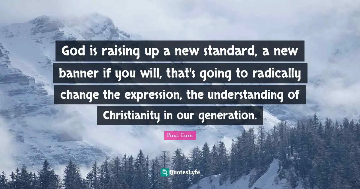 Our Generation Quotes: "God is raising up a new standard, a new banner if you will, that's going to radically change the expression, the understanding of Christianity in our generation."