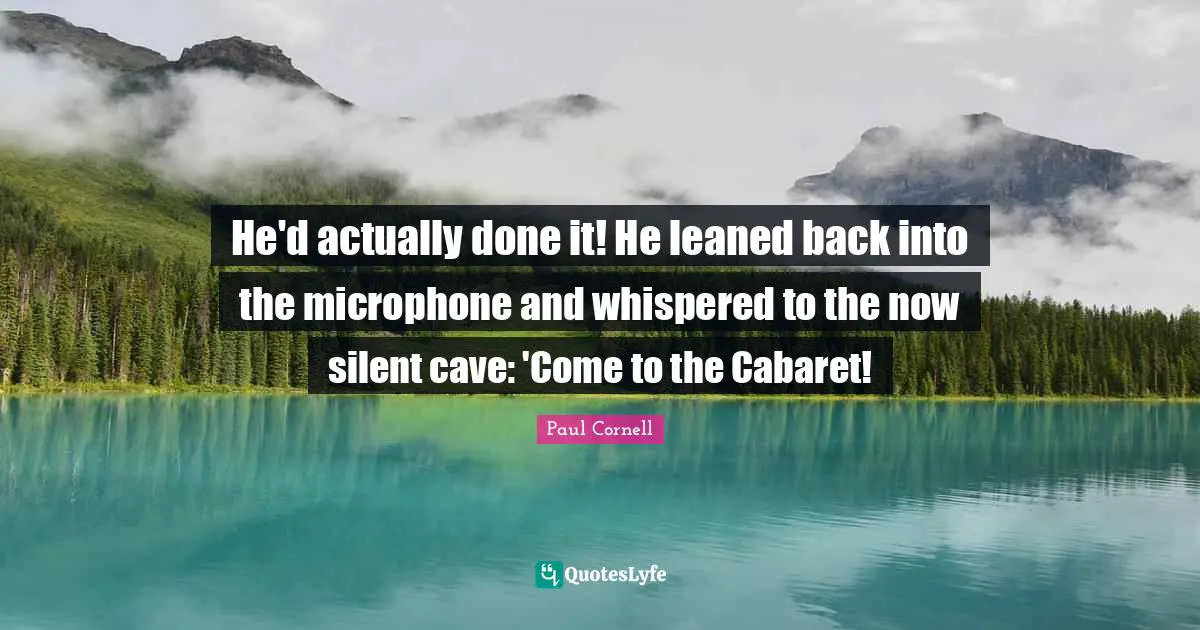 He'd actually done it! He leaned back into the microphone and whispered to the now silent cave: 'Come to the Cabaret!