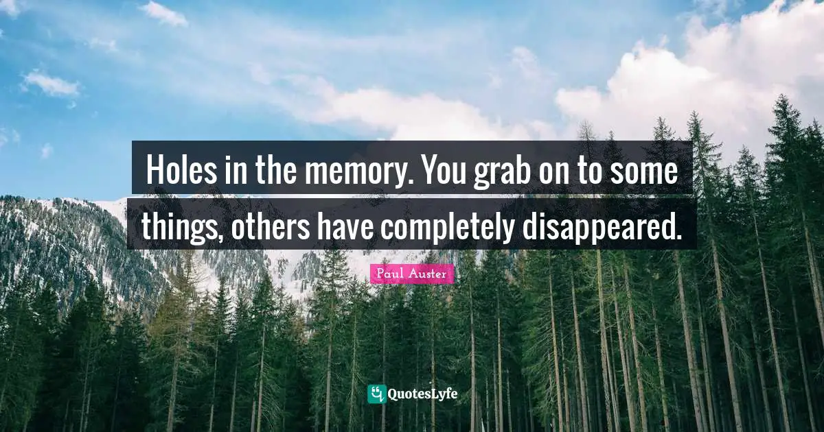 Holes in the memory. You grab on to some things, others have completely disappeared.