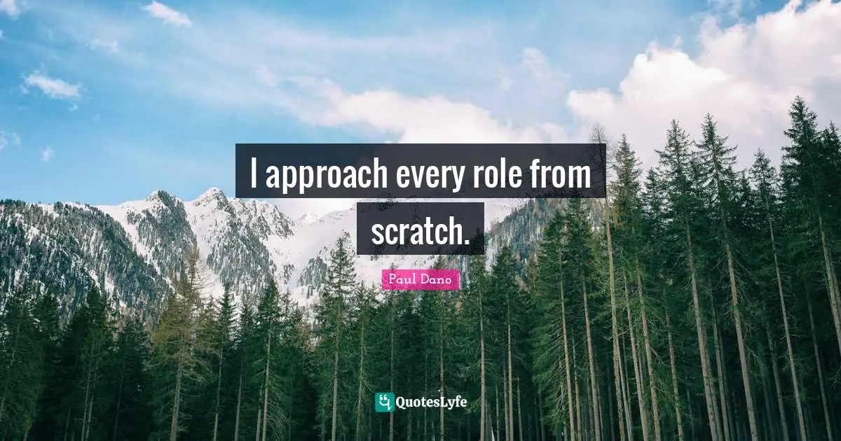 I approach every role from scratch.