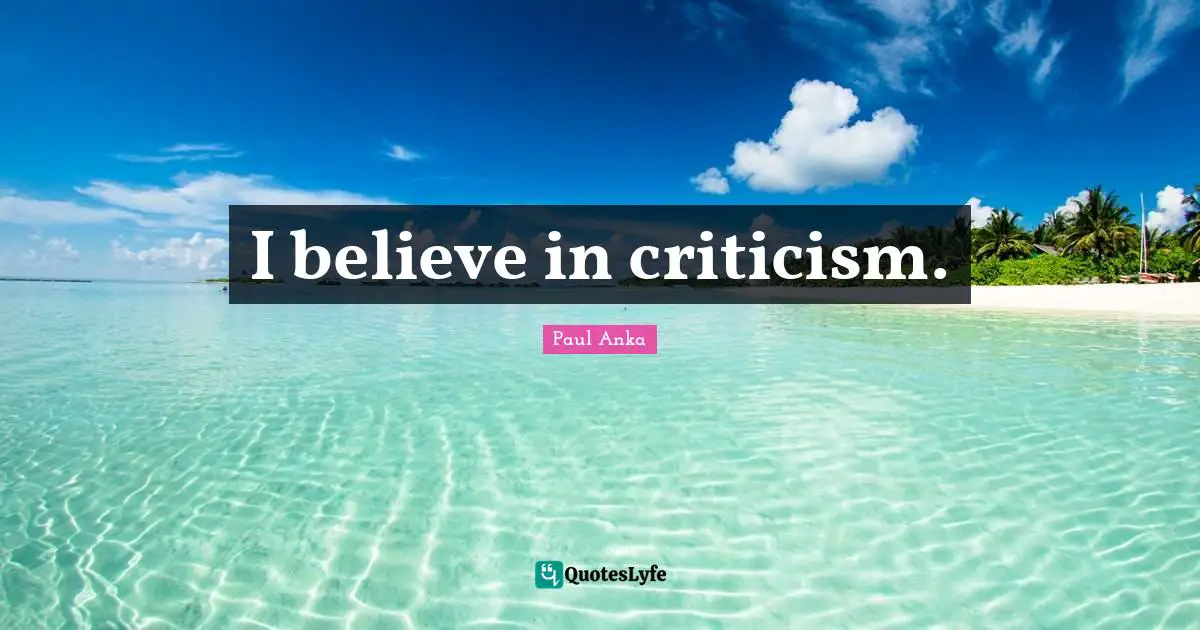 Paul Anka Quotes: "I believe in criticism."