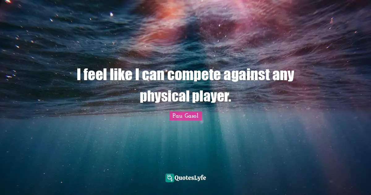 I feel like I can compete against any physical player.