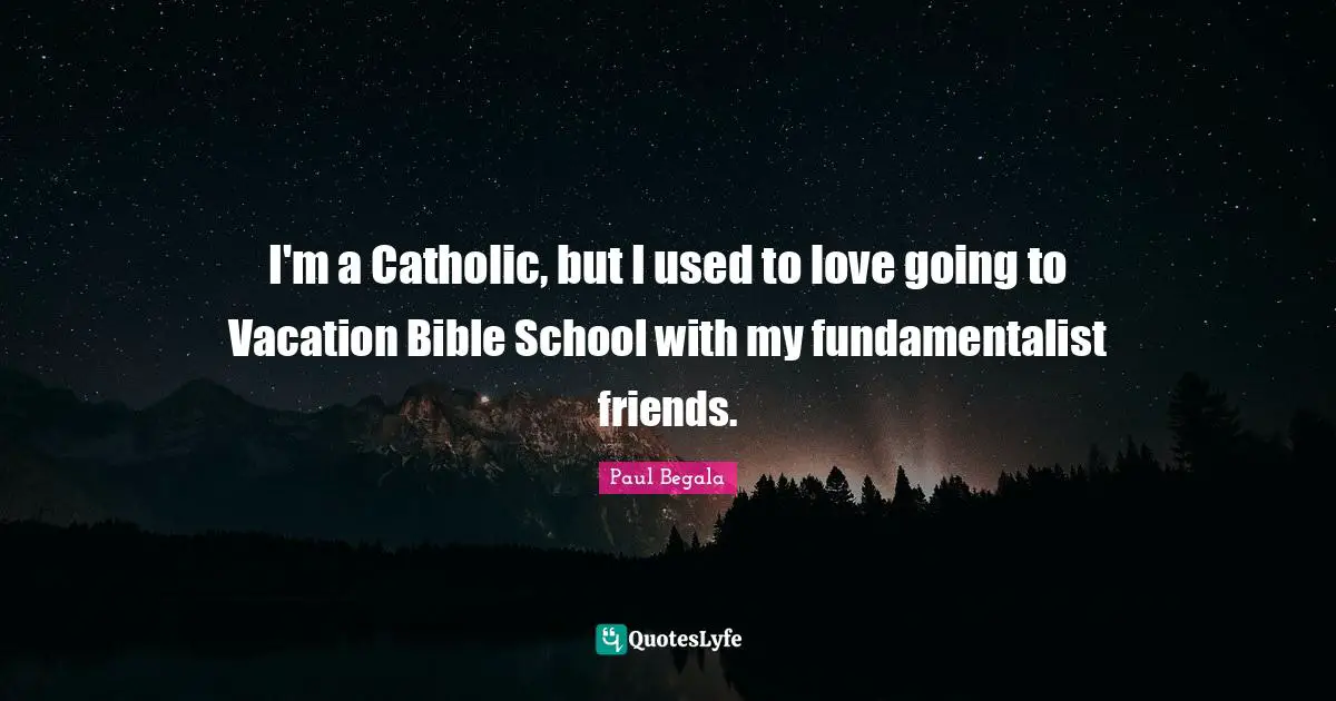 Fundamentalist Quotes: "I'm a Catholic, but I used to love going to Vacation Bible School with my fundamentalist friends."