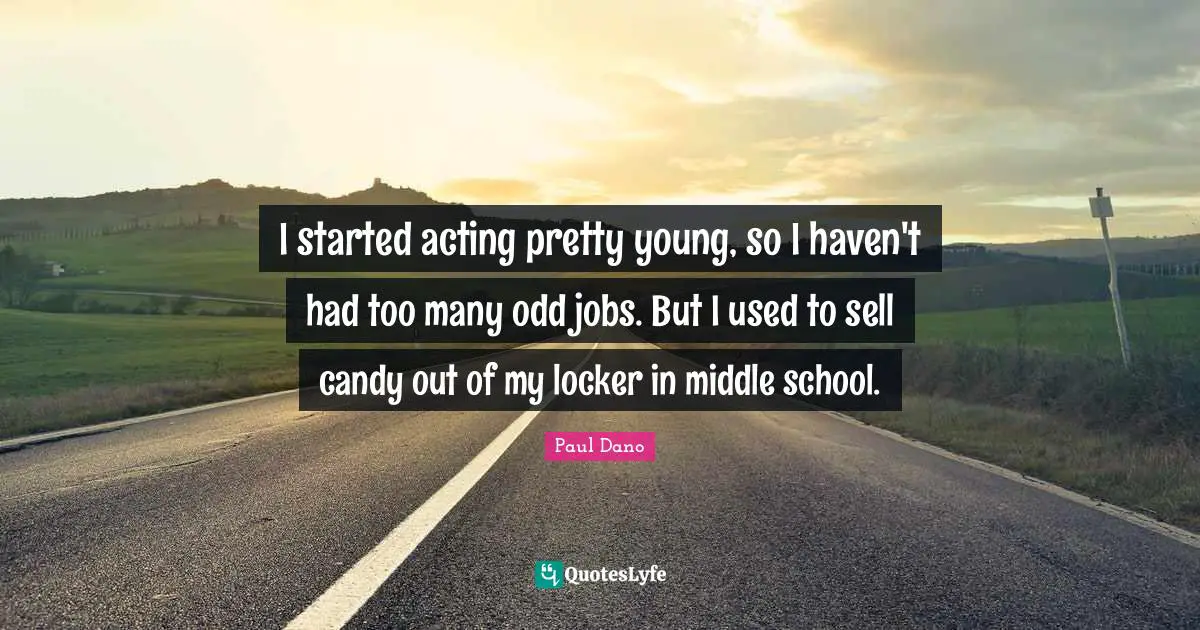 I started acting pretty young, so I haven't had too many odd jobs. But I used to sell candy out of my locker in middle school.