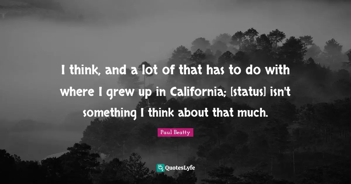 I think, and a lot of that has to do with where I grew up in California; [status] isn't something I think about that much.
