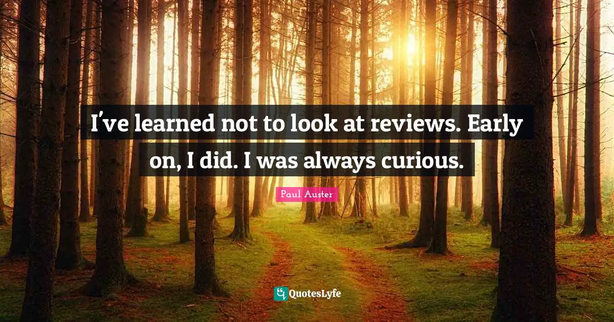 I've learned not to look at reviews. Early on, I did. I was always curious.