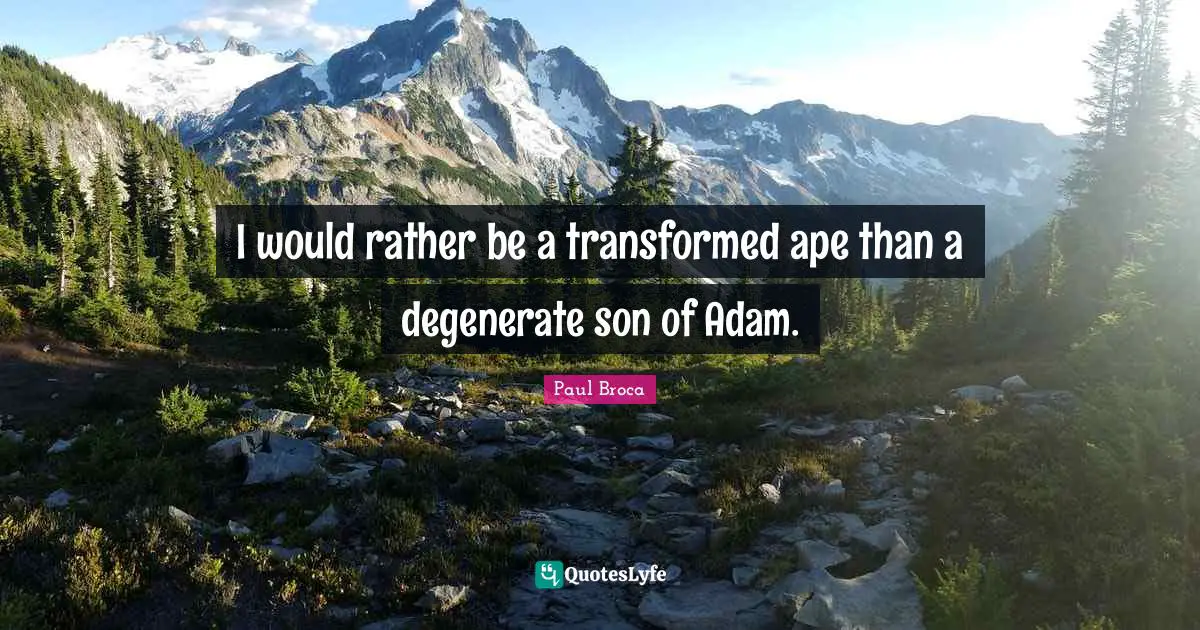 I would rather be a transformed ape than a degenerate son of Adam.