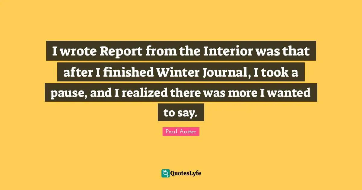 I wrote Report from the Interior was that after I finished Winter Journal, I took a pause, and I realized there was more I wanted to say.