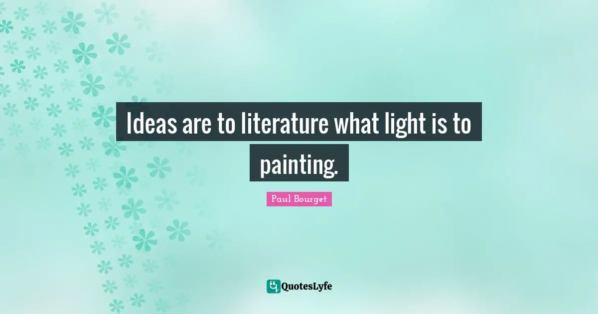 Ideas are to literature what light is to painting.