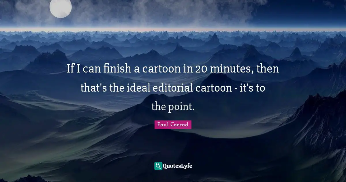 If I can finish a cartoon in 20 minutes, then that's the ideal editorial cartoon - it's to the point.