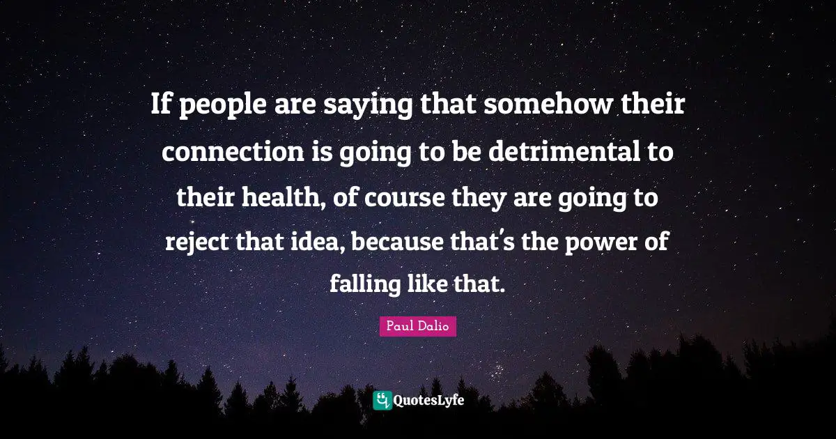If people are saying that somehow their connection is going to be detrimental to their health, of course they are going to reject that idea, because that's the power of falling like that.